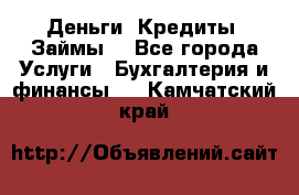 Деньги. Кредиты. Займы. - Все города Услуги » Бухгалтерия и финансы   . Камчатский край